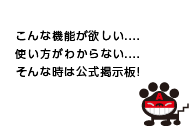 こんな機能が欲しい....使い方がわからない....そんな時は公式掲示板！